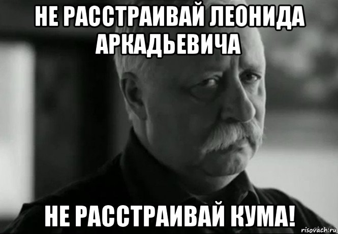 не расстраивай леонида аркадьевича не расстраивай кума!, Мем Не расстраивай Леонида Аркадьевича