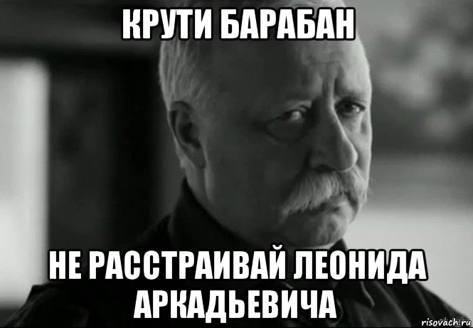 крути барабан не расстраивай леонида аркадьевича, Мем Не расстраивай Леонида Аркадьевича