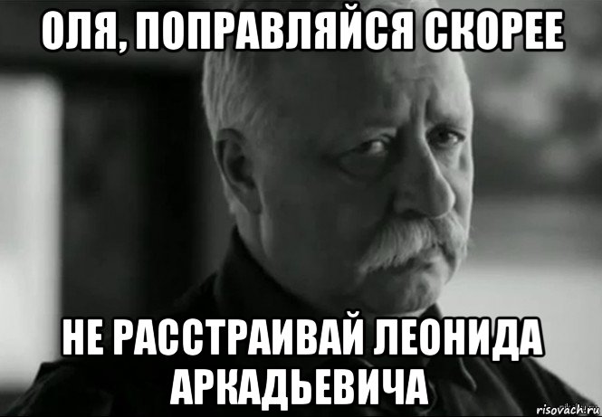 оля, поправляйся скорее не расстраивай леонида аркадьевича, Мем Не расстраивай Леонида Аркадьевича