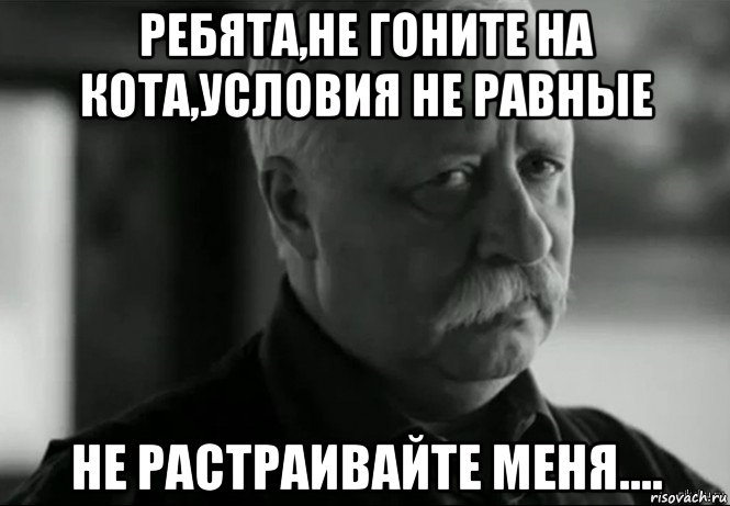 ребята,не гоните на кота,условия не равные не растраивайте меня...., Мем Не расстраивай Леонида Аркадьевича