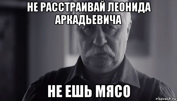 не расстраивай леонида аркадьевича не ешь мясо, Мем Не огорчай Леонида Аркадьевича