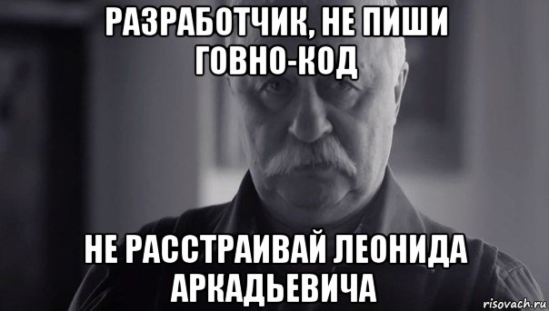 разработчик, не пиши говно-код не расстраивай леонида аркадьевича