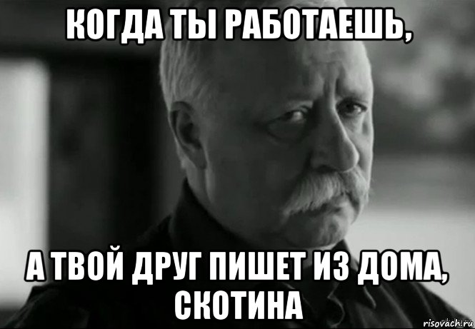 когда ты работаешь, а твой друг пишет из дома, скотина, Мем Не расстраивай Леонида Аркадьевича