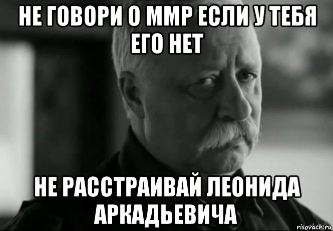 не говори о ммр если у тебя его нет не расстраивай леонида аркадьевича, Мем Не расстраивай Леонида Аркадьевича