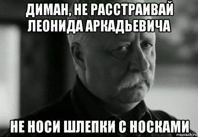 диман, не расстраивай леонида аркадьевича не носи шлепки с носками, Мем Не расстраивай Леонида Аркадьевича