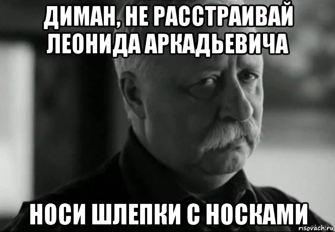 диман, не расстраивай леонида аркадьевича носи шлепки с носками, Мем Не расстраивай Леонида Аркадьевича