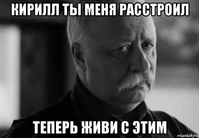 кирилл ты меня расстроил теперь живи с этим, Мем Не расстраивай Леонида Аркадьевича