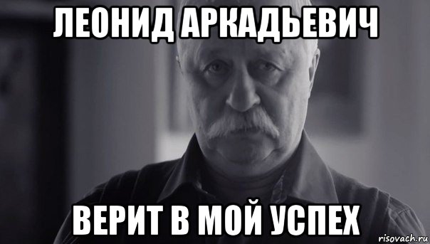 леонид аркадьевич верит в мой успех, Мем Не огорчай Леонида Аркадьевича