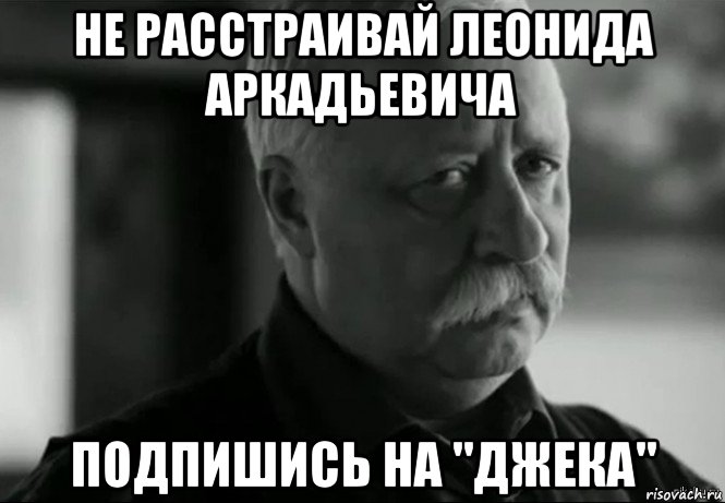 не расстраивай леонида аркадьевича подпишись на "джека", Мем Не расстраивай Леонида Аркадьевича