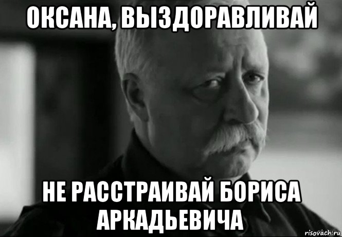 оксана, выздоравливай не расстраивай бориса аркадьевича, Мем Не расстраивай Леонида Аркадьевича