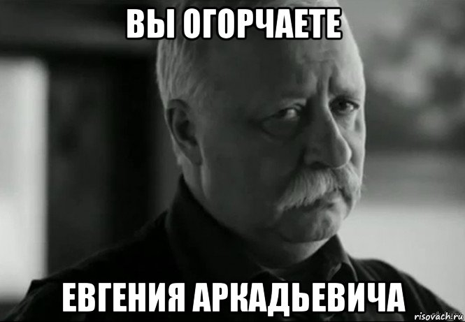 вы огорчаете евгения аркадьевича, Мем Не расстраивай Леонида Аркадьевича