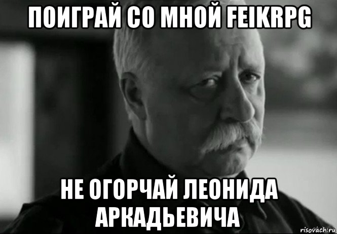 поиграй со мной feikrpg не огорчай леонида аркадьевича, Мем Не расстраивай Леонида Аркадьевича