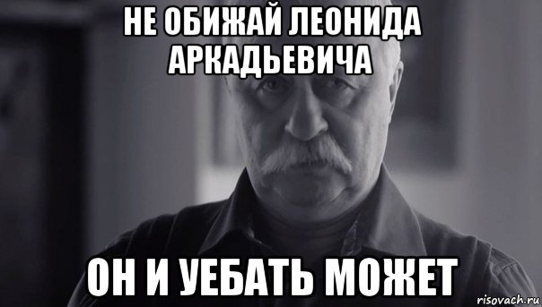 не обижай леонида аркадьевича он и уебать может, Мем Не огорчай Леонида Аркадьевича