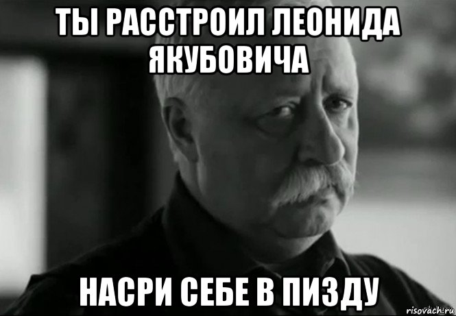 ты расстроил леонида якубовича насри себе в пизду, Мем Не расстраивай Леонида Аркадьевича