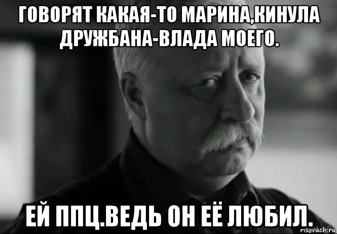 говорят какая-то марина,кинула дружбана-влада моего. ей ппц.ведь он её любил., Мем Не расстраивай Леонида Аркадьевича