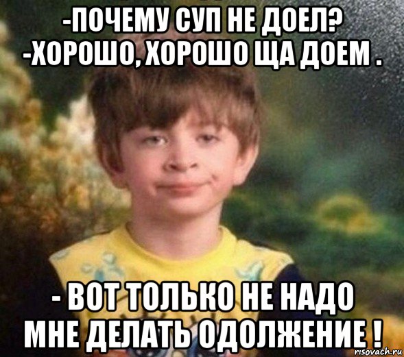 -почему суп не доел? -хорошо, хорошо ща доем . - вот только не надо мне делать одолжение !, Мем Недовольный пацан