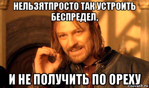 нельзятпросто так устроить беспредел, и не получить по ореху, Мем Нельзя просто так взять и (Боромир мем)