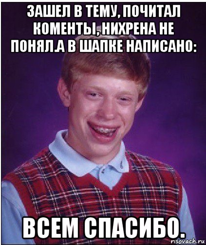 зашел в тему, почитал коменты, нихрена не понял.а в шапке написано: всем спасибо., Мем Неудачник Брайан