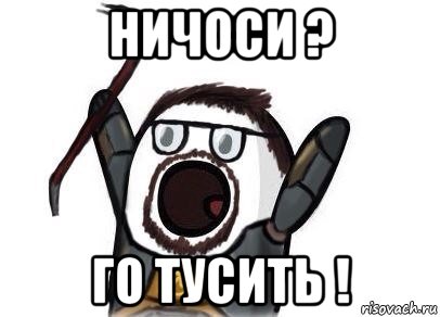 ничоси ? го тусить !