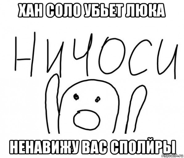 хан соло убьет люка ненавижу вас сполйры, Мем  Ничоси