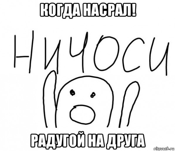 когда насрал! радугой на друга