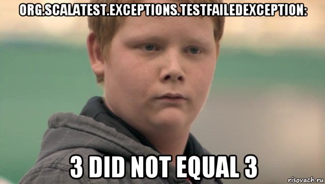 org.scalatest.exceptions.testfailedexception: 3 did not equal 3, Мем    нифигасе