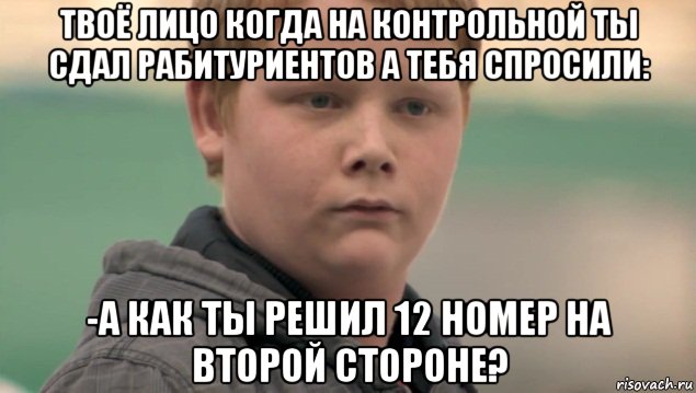 твоё лицо когда на контрольной ты сдал рабитуриентов а тебя спросили: -а как ты решил 12 номер на второй стороне?, Мем    нифигасе