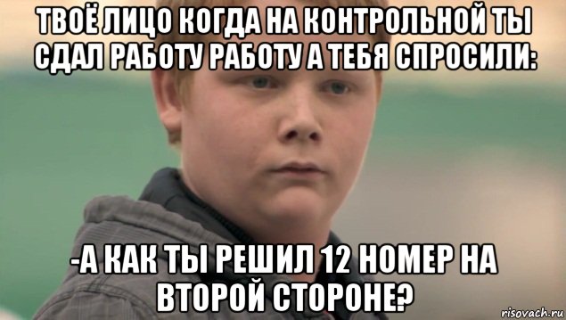 твоё лицо когда на контрольной ты сдал работу работу а тебя спросили: -а как ты решил 12 номер на второй стороне?, Мем    нифигасе