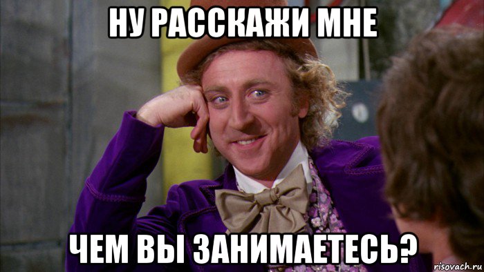 ну расскажи мне чем вы занимаетесь?, Мем Ну давай расскажи (Вилли Вонка)