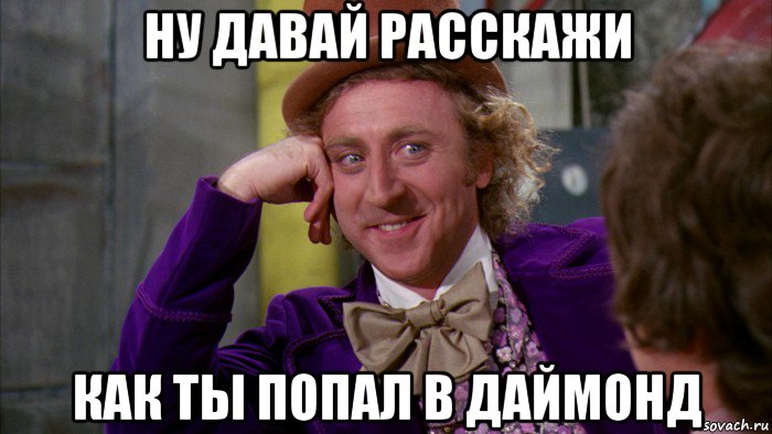 ну давай расскажи как ты попал в даймонд, Мем Ну давай расскажи (Вилли Вонка)