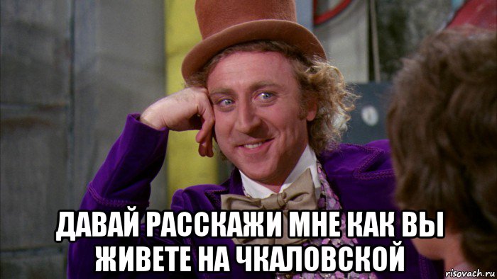  давай расскажи мне как вы живете на чкаловской, Мем Ну давай расскажи (Вилли Вонка)