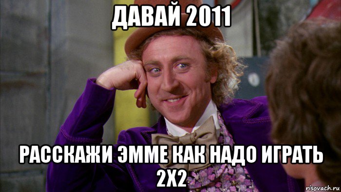 давай 2011 расскажи эмме как надо играть 2х2, Мем Ну давай расскажи (Вилли Вонка)