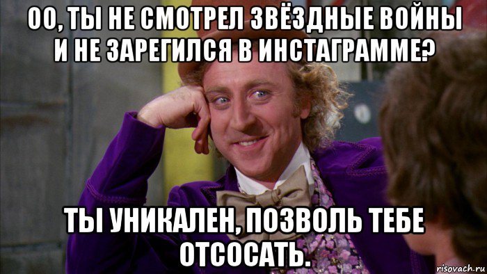 оо, ты не смотрел звёздные войны и не зарегился в инстаграмме? ты уникален, позволь тебе отсосать., Мем Ну давай расскажи (Вилли Вонка)