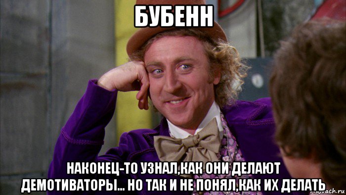 бубенн наконец-то узнал,как они делают демотиваторы... но так и не понял,как их делать, Мем Ну давай расскажи (Вилли Вонка)