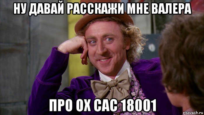 ну давай расскажи мне валера про ох сас 18001, Мем Ну давай расскажи (Вилли Вонка)