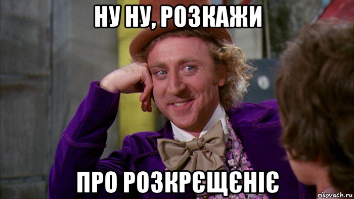 ну ну, розкажи про розкрєщєніє, Мем Ну давай расскажи (Вилли Вонка)