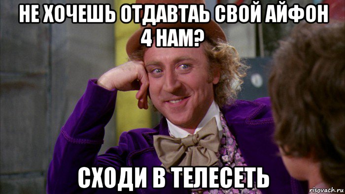 не хочешь отдавтаь свой айфон 4 нам? сходи в телесеть, Мем Ну давай расскажи (Вилли Вонка)