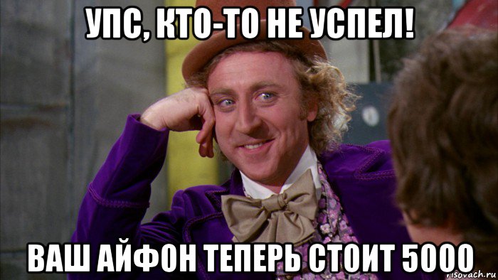 упс, кто-то не успел! ваш айфон теперь стоит 5000, Мем Ну давай расскажи (Вилли Вонка)