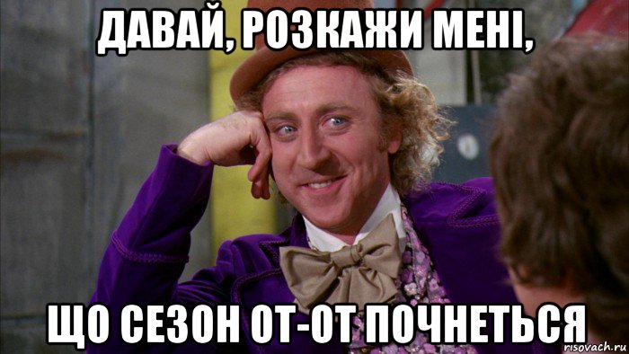 давай, розкажи мені, що сезон от-от почнеться, Мем Ну давай расскажи (Вилли Вонка)