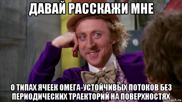 давай расскажи мне о типах ячеек омега-устойчивых потоков без периодических траекторий на поверхностях, Мем Ну давай расскажи (Вилли Вонка)