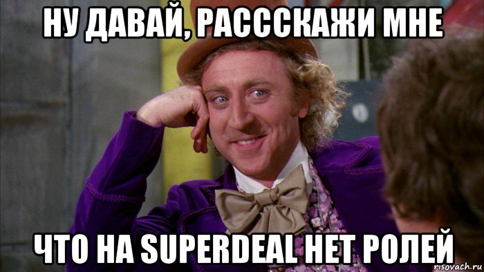 ну давай, рассскажи мне что на superdeal нет ролей, Мем Ну давай расскажи (Вилли Вонка)