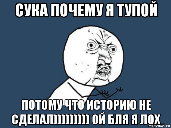 сука почему я тупой потому что историю не сделал))))))))) ой бля я лох, Мем Ну почему