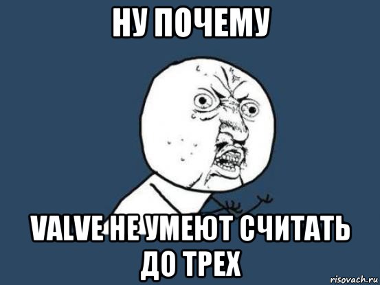 ну почему valve не умеют считать до трех, Мем Ну почему