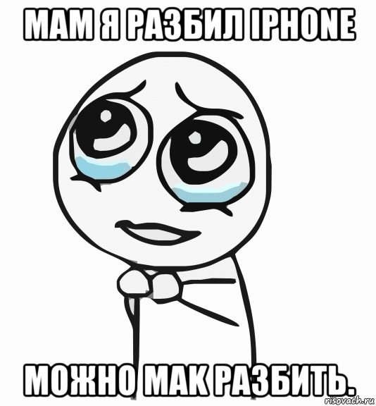 мам я разбил iphone можно mak разбить., Мем  ну пожалуйста (please)