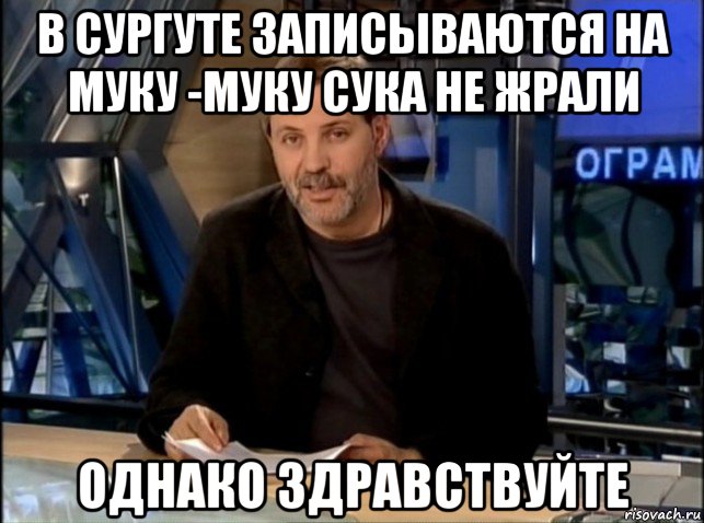 в сургуте записываются на муку -муку сука не жрали однако здравствуйте, Мем Однако Здравствуйте