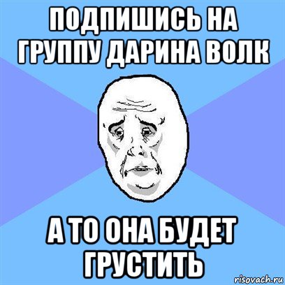 подпишись на группу дарина волк а то она будет грустить, Мем Okay face