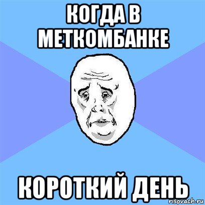 когда в меткомбанке короткий день, Мем Okay face