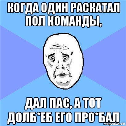 когда один раскатал пол команды, дал пас, а тот долб*еб его про*бал, Мем Okay face