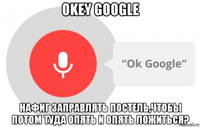 okey google нафиг заправлять постель,чтобы потом туда опять и опять ложиться?