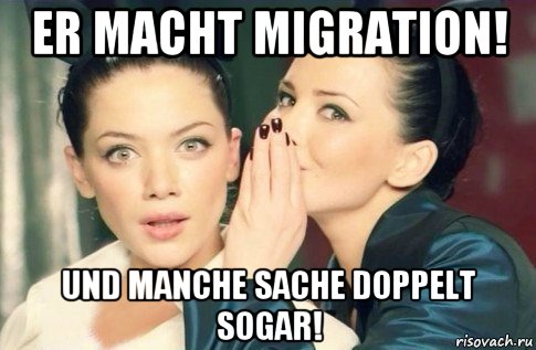 er macht migration! und manche sache doppelt sogar!, Мем  Он